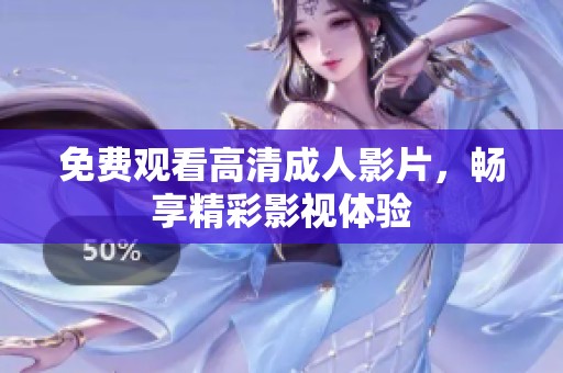 免费观看高清成人影片，畅享精彩影视体验