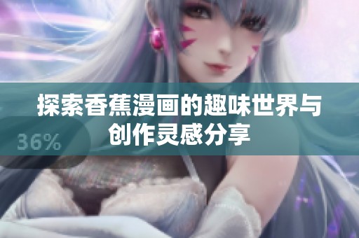 探索香蕉漫画的趣味世界与创作灵感分享