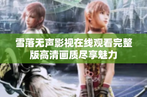 雪落无声影视在线观看完整版高清画质尽享魅力