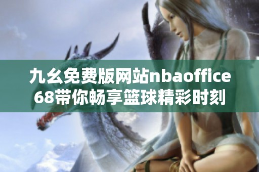 九幺免费版网站nbaoffice68带你畅享篮球精彩时刻