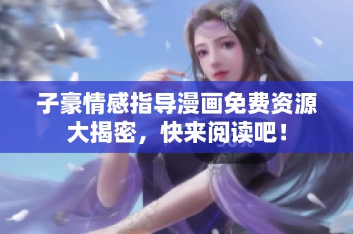 子豪情感指导漫画免费资源大揭密，快来阅读吧！