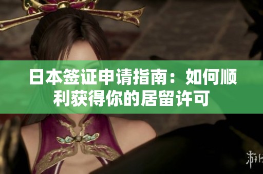 日本签证申请指南：如何顺利获得你的居留许可