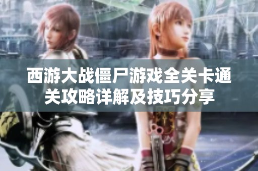 西游大战僵尸游戏全关卡通关攻略详解及技巧分享