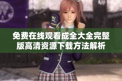 免费在线观看成全大全完整版高清资源下载方法解析