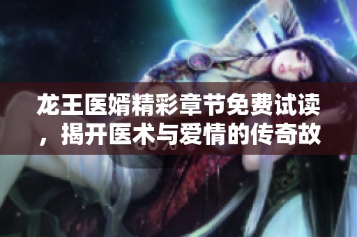 龙王医婿精彩章节免费试读，揭开医术与爱情的传奇故事