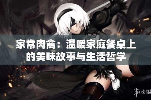 家常肉禽：温暖家庭餐桌上的美味故事与生活哲学