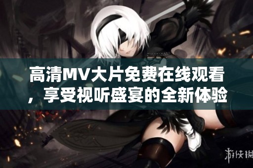 高清MV大片免费在线观看，享受视听盛宴的全新体验