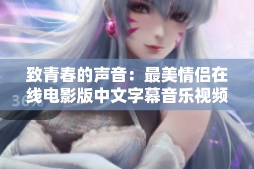 致青春的声音：最美情侣在线电影版中文字幕音乐视频