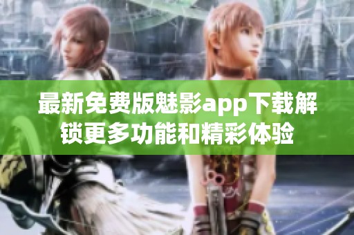 最新免费版魅影app下载解锁更多功能和精彩体验