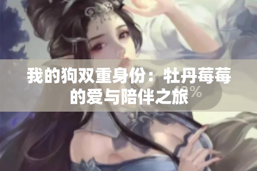 我的狗双重身份：牡丹莓莓的爱与陪伴之旅
