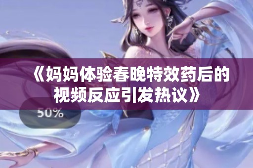 《妈妈体验春晚特效药后的视频反应引发热议》