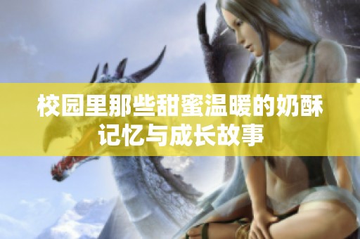 校园里那些甜蜜温暖的奶酥记忆与成长故事