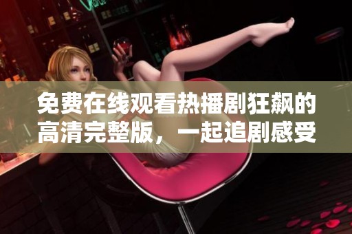 免费在线观看热播剧狂飙的高清完整版，一起追剧感受精彩剧情！