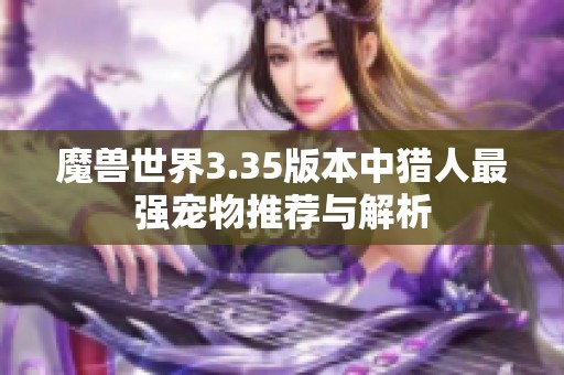 魔兽世界3.35版本中猎人最强宠物推荐与解析