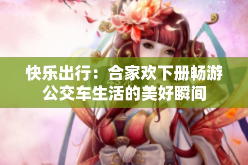 快乐出行：合家欢下册畅游公交车生活的美好瞬间