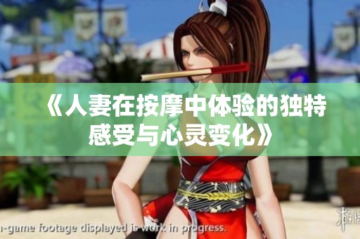 《人妻在按摩中体验的独特感受与心灵变化》