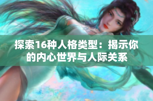探索16种人格类型：揭示你的内心世界与人际关系