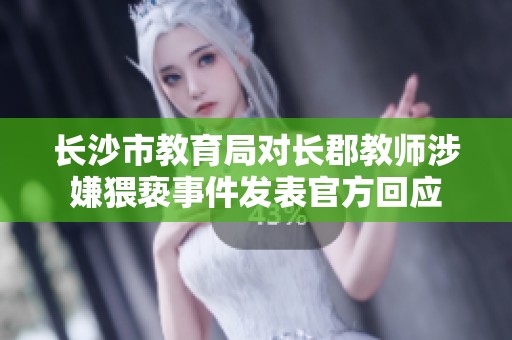 长沙市教育局对长郡教师涉嫌猥亵事件发表官方回应