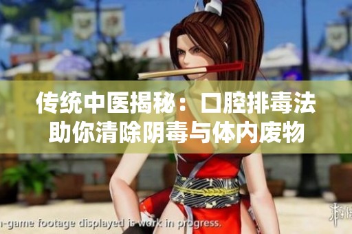 传统中医揭秘：口腔排毒法助你清除阴毒与体内废物