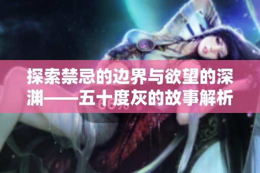 探索禁忌的边界与欲望的深渊——五十度灰的故事解析