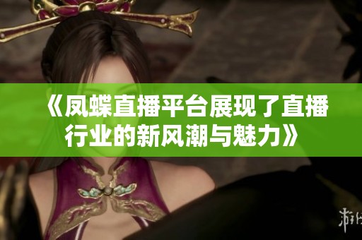 《凤蝶直播平台展现了直播行业的新风潮与魅力》