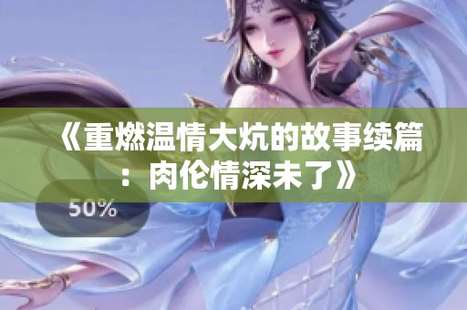 《重燃温情大炕的故事续篇：肉伦情深未了》