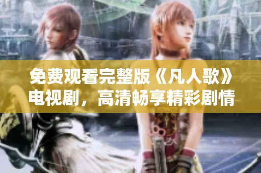 免费观看完整版《凡人歌》电视剧，高清畅享精彩剧情！
