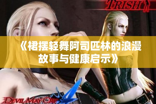 《裙摆轻舞阿司匹林的浪漫故事与健康启示》