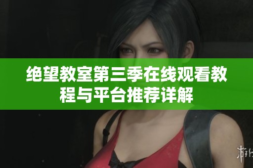 绝望教室第三季在线观看教程与平台推荐详解