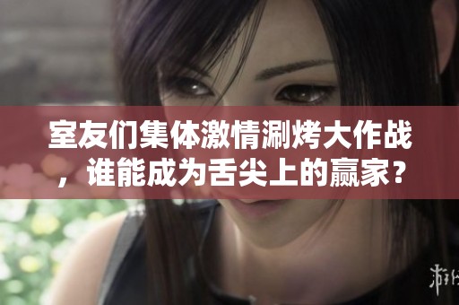 室友们集体激情涮烤大作战，谁能成为舌尖上的赢家？