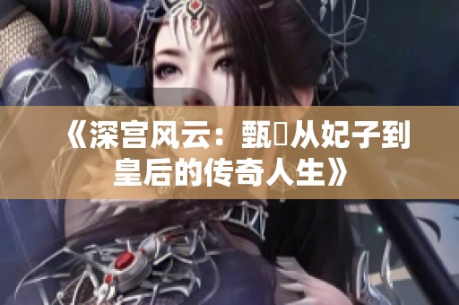 《深宫风云：甄嬛从妃子到皇后的传奇人生》