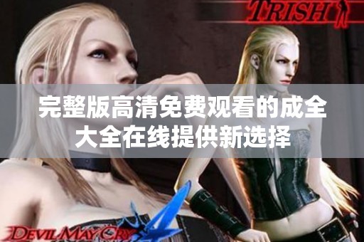 完整版高清免费观看的成全大全在线提供新选择