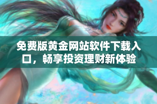 免费版黄金网站软件下载入口，畅享投资理财新体验
