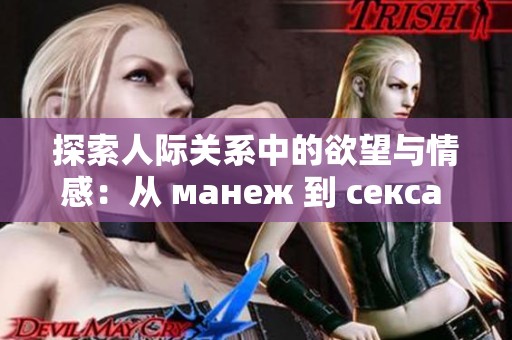 探索人际关系中的欲望与情感：从 манеж 到 секса 的旅程