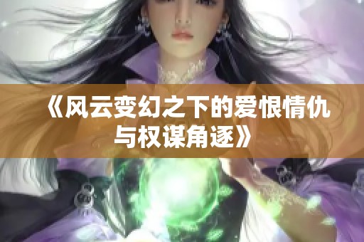 《风云变幻之下的爱恨情仇与权谋角逐》