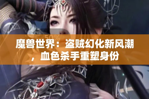 魔兽世界：盗贼幻化新风潮，血色杀手重塑身份