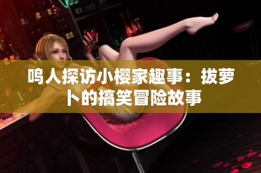 鸣人探访小樱家趣事：拔萝卜的搞笑冒险故事