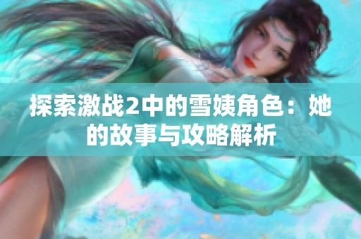 探索激战2中的雪姨角色：她的故事与攻略解析