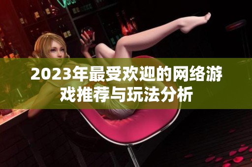 2023年最受欢迎的网络游戏推荐与玩法分析