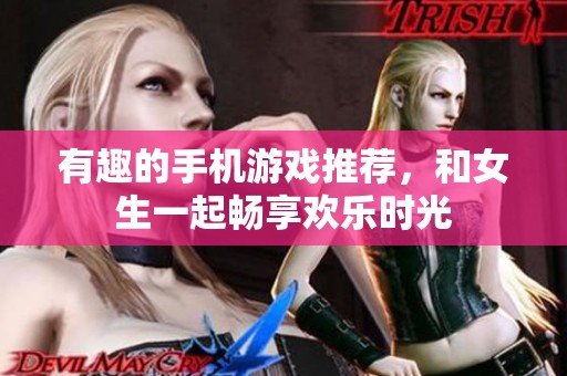 有趣的手机游戏推荐，和女生一起畅享欢乐时光