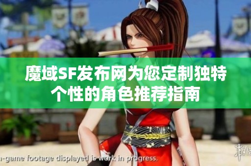魔域SF发布网为您定制独特个性的角色推荐指南