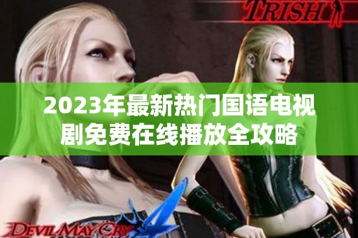 2023年最新热门国语电视剧免费在线播放全攻略