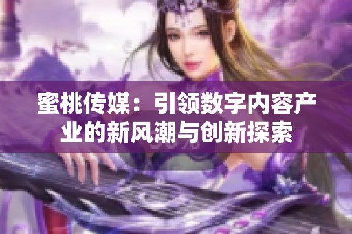 蜜桃传媒：引领数字内容产业的新风潮与创新探索