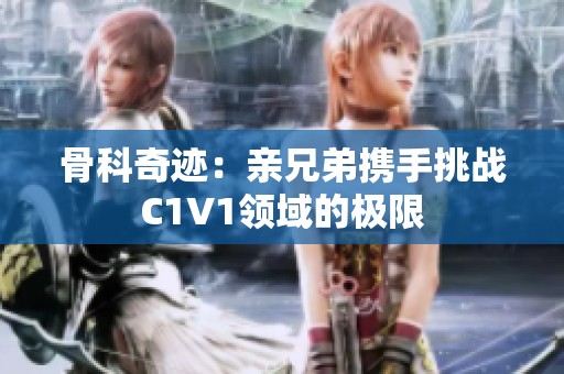 骨科奇迹：亲兄弟携手挑战C1V1领域的极限