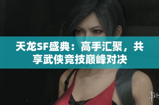 天龙SF盛典：高手汇聚，共享武侠竞技巅峰对决
