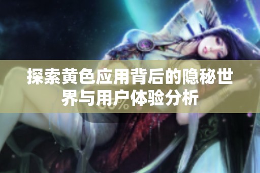 探索黄色应用背后的隐秘世界与用户体验分析