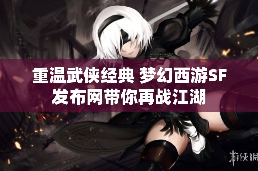 重温武侠经典 梦幻西游SF发布网带你再战江湖