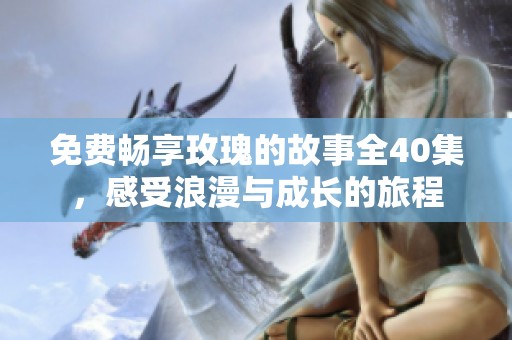 免费畅享玫瑰的故事全40集，感受浪漫与成长的旅程