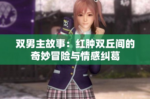 双男主故事：红肿双丘间的奇妙冒险与情感纠葛