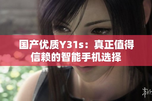 国产优质Y31s：真正值得信赖的智能手机选择